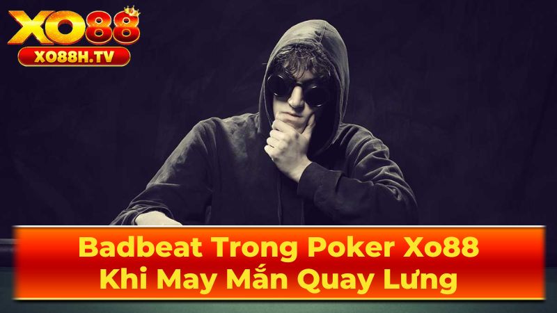 Badbeat Trong Poker Xo88: Khi May Mắn Quay Lưng 3 Cách Xử Lý Badbeat Hiệu Quả