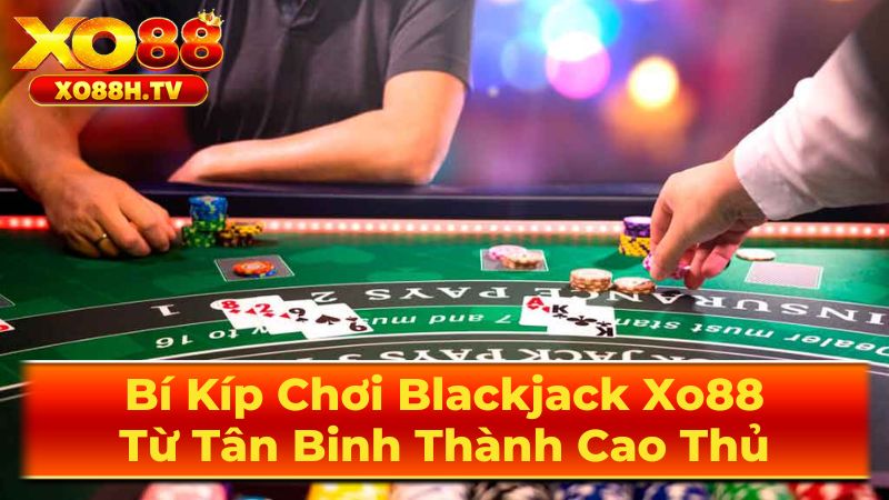 Bí Kíp Chơi Blackjack Xo88: Từ Tân Binh Thành Cao Thủ 3 Mẹo chơi Blackjack hiệu quả
