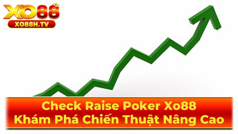 Check Raise Poker Xo88: Khám Phá Chiến Thuật Nâng Cao 3 Khi Nào Nên Sử Dụng Check Raise?