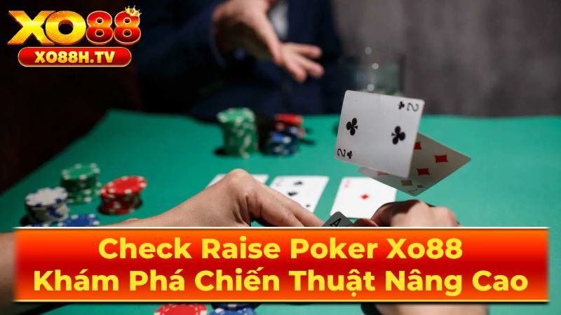 Check Raise Poker Xo88: Khám Phá Chiến Thuật Nâng Cao 2 Các Loại Check Raise