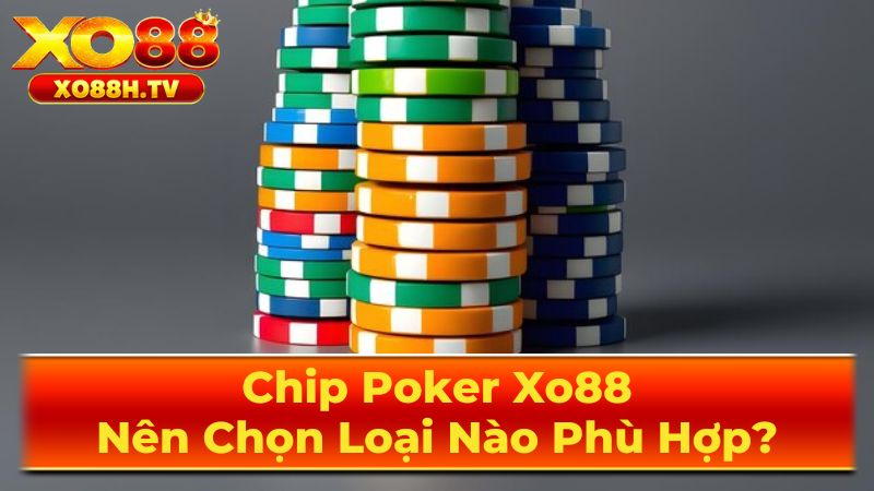 Chip Poker Xo88: Nên Chọn Loại Nào Phù Hợp? 3 Yếu Tố Then Chốt Khi Lựa Chọn Chip PokePoker