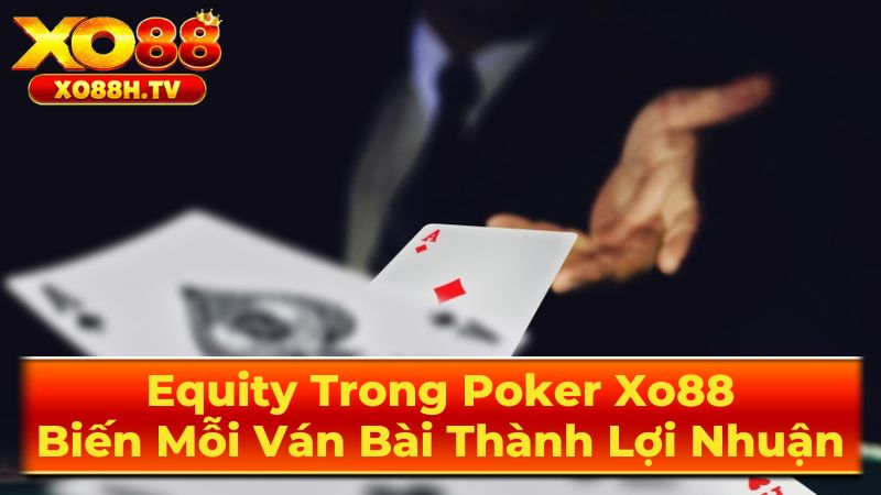 Equity Trong Poker Xo88: Biến Mỗi Ván Bài Thành Lợi Nhuận 3 Ứng Dụng Equity Trong Thực Tiễn