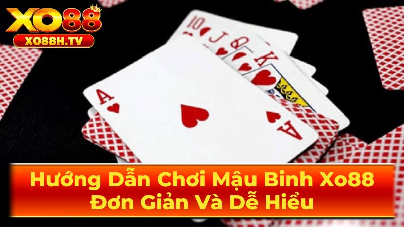 Hướng Dẫn Chơi Mậu Binh Xo88: Đơn Giản Và Dễ Hiểu 3 Chiến Thuật Chơi Mậu Binh