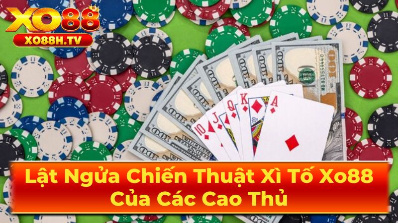 Lật Ngửa Chiến Thuật Xì Tố Xo88 Của Các Cao Thủ 3 Chiến Lược Xì Tố Nâng Cao Cho Người Mới