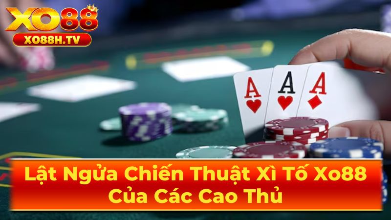 Lật Ngửa Chiến Thuật Xì Tố Xo88 Của Các Cao Thủ 1 Tìm Hiểu Chi Tiết Về Xì Tố