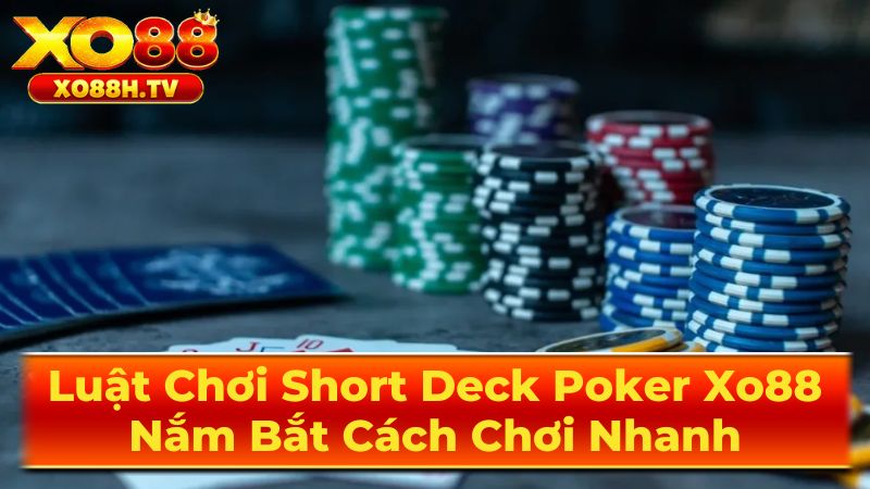 Luật Chơi Short Deck Poker Xo88: Nắm Bắt Cách Chơi Nhanh 2 Luật Chơi Short Deck Poker
