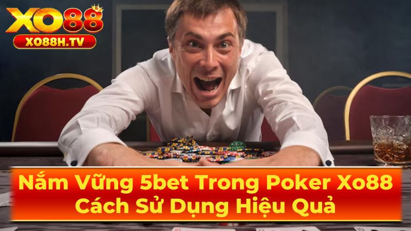 Nắm Vững 5bet Trong Poker Xo88: Cách Sử Dụng Hiệu Quả 1 5bet Trong Poker Là Gì?