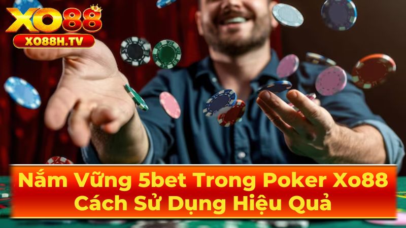 Nắm Vững 5bet Trong Poker Xo88: Cách Sử Dụng Hiệu Quả 3 Những Lưu Ý Quan Trọng Khi Sử Dụng 5bet