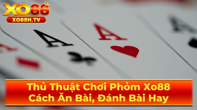 Thủ Thuật Chơi Phỏm Xo88: Cách Ăn Bài, Đánh Bài Hay 1 Luật chơi Phỏm cơ bản