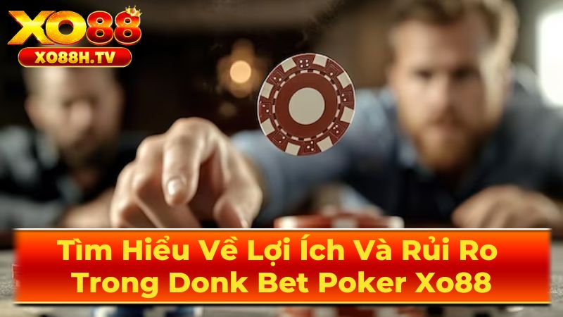 Tìm Hiểu Về Lợi Ích Và Rủi Ro Trong Donk Bet Poker Xo88 3 Một Số Lưu Ý Khi Sử Dụng Donk Bet