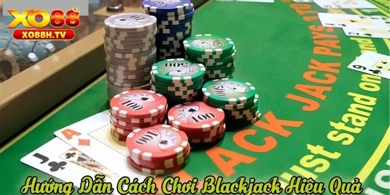 Bí kíp tham gia blackjack hiệu quả từ cao thủ xo88